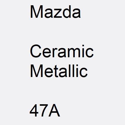 Mazda, Ceramic Metallic, 47A.